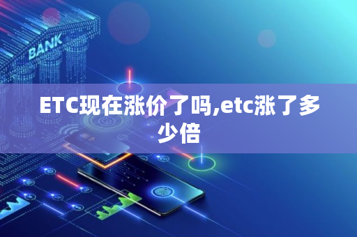 ETC现在涨价了吗,etc涨了多少倍