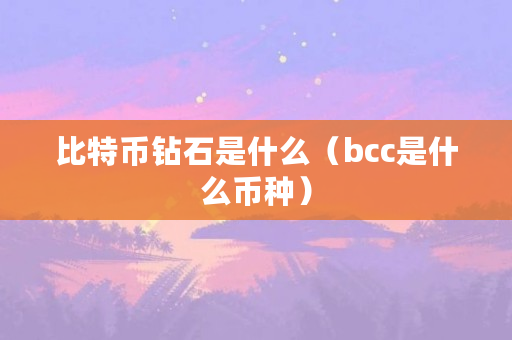 比特币钻石是什么（bcc是什么币种）