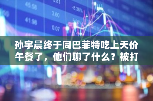 孙宇晨终于同巴菲特吃上天价午餐了，他们聊了什么？被打脸了吗 <a href=https://www.globetech.com.cn/news/299313.html target=_blank class=infotextkey>比特币</a>etn