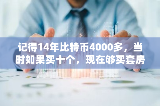 记得14年比特币4000多，当时如果买十个，现在够买套房吗 比特币多少人民币一个
