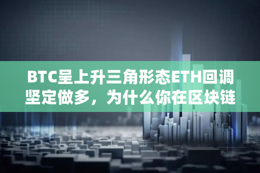 BTC呈上升三角形态ETH回调坚定做多，为什么你在区块链上赚不到钱,1个eth多少钱
