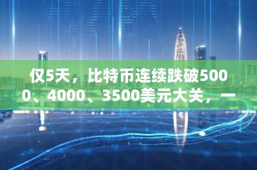 仅5天，比特币连续跌破5000、4000、3500美元大关，一日跌幅高达17%，比特币要崩盘了吗 比特币调整将导致市场恐慌