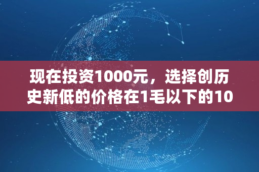 现在投资1000元，选择创历史新低的价格在1毛以下的1000种虚拟币买入，10年后能财富自由吗,sun币多少钱一个