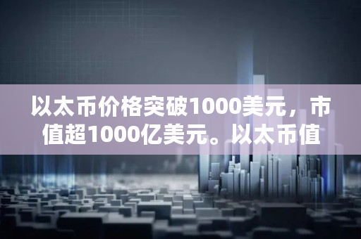 以太币价格突破1000美元，市值超1000亿美元。以太币值得投资吗？与比特币有什么不同,以太币**价格是多少钱