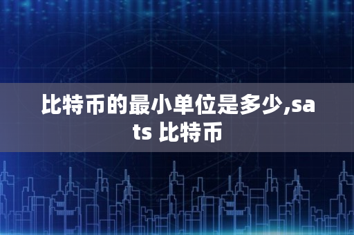 比特币的**单位是多少,sats 比特币 比特币的**单位是多少,sats 比特币