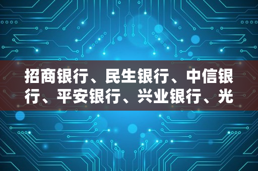 招商银行、民生银行、中信银行、平安银行、兴业银行、光大银行、浦发银行各自特点以及未来发展潜力如何,平安银行和中信银行哪个理财好一点 招商银行、民生银行、中信银行、平安银行、兴业银行、光大银行、浦发银行各自特点以及未来发展潜力如何,平安银行和中信银行哪个<a href=https://www.globetech.com.cn/zhan/ target=_blank class=infotextkey>理财</a>好一点