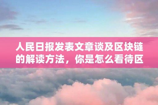 人民日报发表文章谈及区块链的解读方法，你是怎么看待区块链的（corda是什么意思）