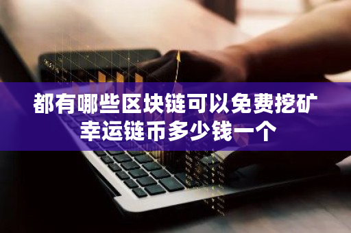 都有哪些区块链可以免费挖矿 幸运链币多少钱一个