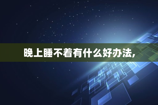 晚上睡不着有什么好办法,