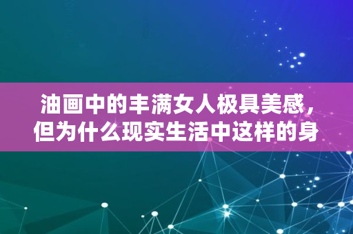 油画中的丰满女人极具**，但为什么现实生活中这样的身材却一点都不美,