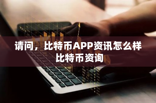 请问，比特币APP资讯怎么样 比特币资询