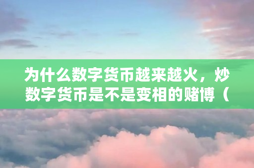 为什么数字货币越来越火，炒数字货币是不是变相的**（什么币可以炒港股）