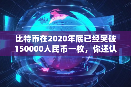 比特币在2020年底已经突破150000人民币一枚，你还认为它是一场**吗,show币价格