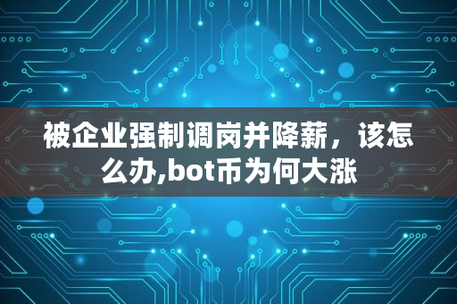被企业强制调岗并降薪，该怎么办,bot币为何大涨