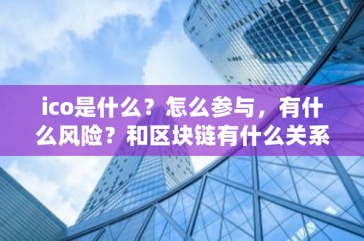 ico是什么？怎么参与，有什么风险？和区块链有什么关系 ico交易平台