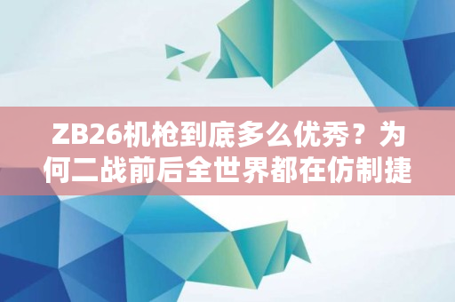 ZB26机枪到底多么**？为何二战前后全世界都在仿制捷克式机枪,zb跑路**消息