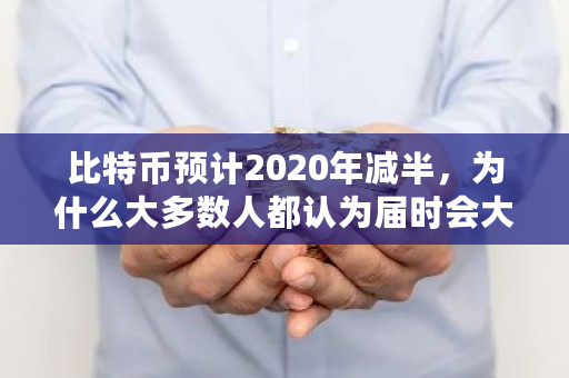 比特币预计2020年减半，为什么大多数人都认为届时会大涨 比特币日产量