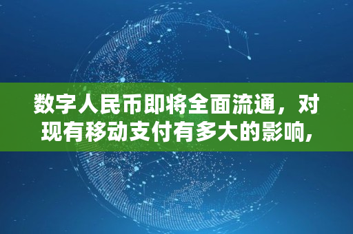 数字人民币即将**流通，对现有移动支付有多大的影响,3月8日数字人民币落地流通