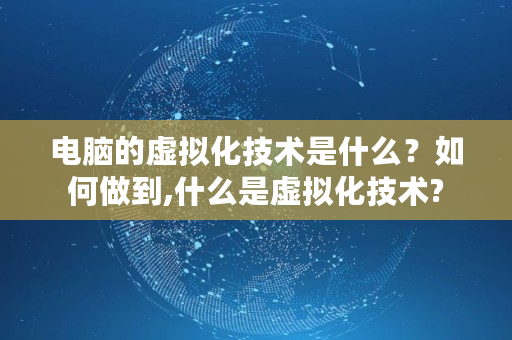 电脑的虚拟化技术是什么？如何做到,什么是虚拟化技术?