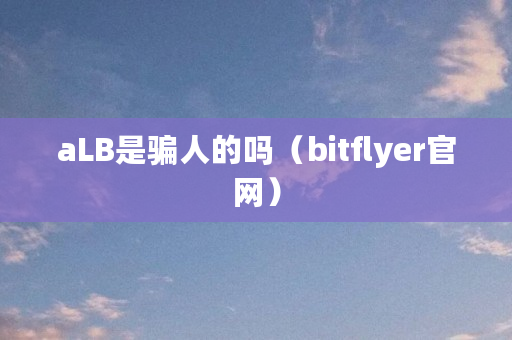 aLB是骗人的吗（bitflyer官网）