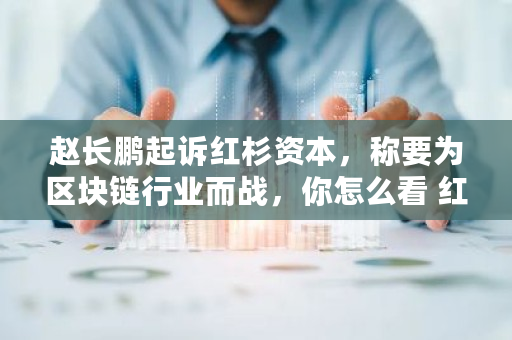 赵长鹏**红杉资本，称要为区块链行业而战，你怎么看 红杉资本<a href=https://www.globetech.com.cn/news/299313.html target=_blank class=infotextkey>比特币</a>