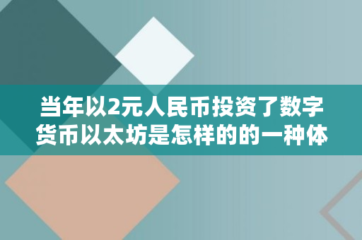 当年以2元人民币投资了数字货币以太坊是怎样的的一种体验？那些投资者现在还持有吗,鱼池eth多久结算