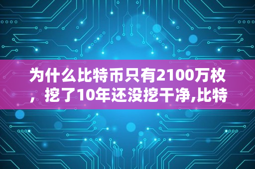 为什么比特币只有2100万枚，挖了10年还没挖干净,比特币兑换比例