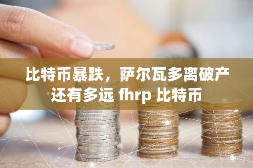 比特币暴跌，萨尔瓦多离破产还有多远 fhrp 比特币