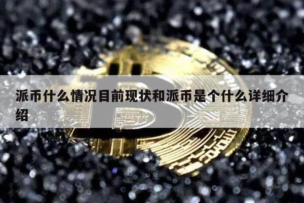派币什么情况目前现状和派币是个什么详细介绍-**张图片-<a href=https://www.globetech.com.cn/news/299177.html target=_blank class=infotextkey>欧意</a>下载