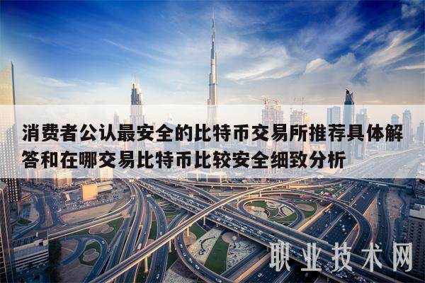 消费者公认最安全的比特币交易所推荐具体解答和在哪交易比特币比较安全细致分析-**张图片-欧意下载