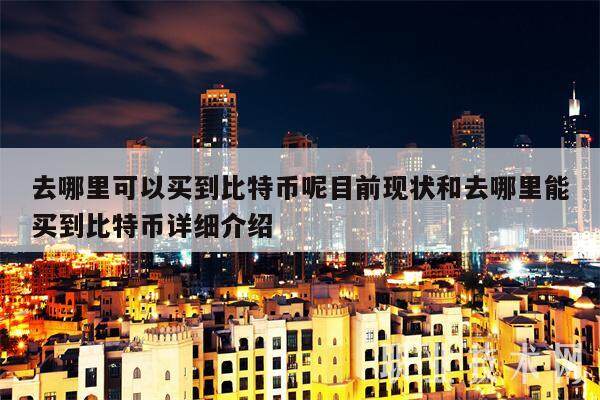 去哪里可以买到比特币呢目前现状和去哪里能买到比特币详细介绍-**张图片-欧意下载