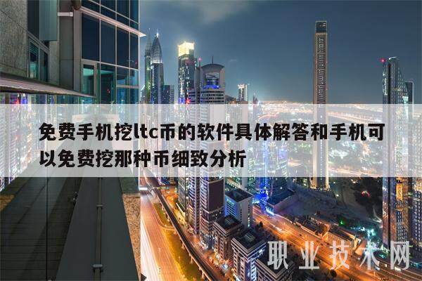 免费手机挖ltc币的软件具体解答和手机可以免费挖那种币细致分析-**张图片-<a href=https://www.globetech.com.cn/news/299177.html target=_blank class=infotextkey>欧意</a>下载