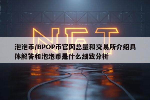 泡泡币／BPOP币官网总量和交易所介绍具体解答和泡泡币是什么细致分析-**张图片-欧意下载