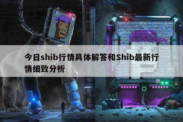 今日shib行情具体解答和Shib**行情细致分析-**张图片-<a href=https://www.globetech.com.cn/news/299177.html target=_blank class=infotextkey>欧意</a>下载