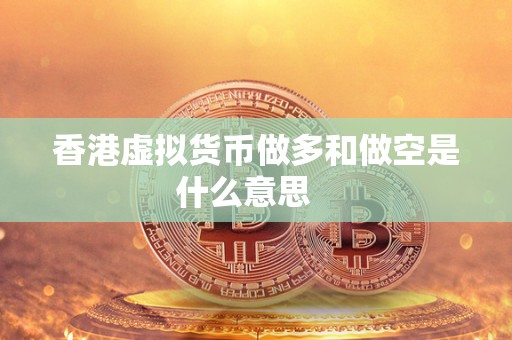 香港虚拟货币做多和做空是什么意思 