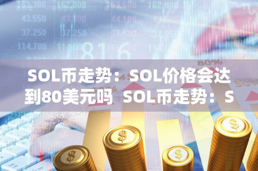 SOL币走势：SOL价格会达到80美元吗 SOL币走势：SOL价格会达到80美元吗及sol币新消息