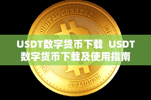 USDT数字货币下载 USDT数字货币下载及使用指南