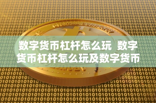 数字货币杠杆怎么玩 数字货币杠杆怎么玩及数字货币杠杆怎么玩能赚钱