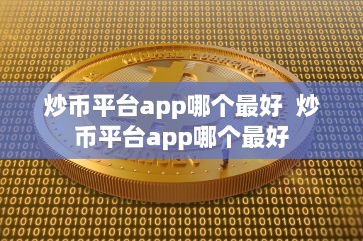 炒币平台app哪个** 炒币平台app哪个**