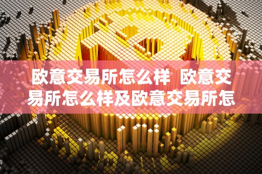 欧意交易所怎么样 欧意交易所怎么样及欧意交易所怎么样区分真假