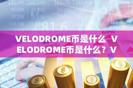 VELODROME币是什么 VELODROME币是什么？Velodrome币是什么币？详细解读VELODROME币的含义、特点和用途