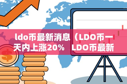 ldo币**消息（LDO币一天内上涨20% LDO币**消息：一天内上涨20%，当前价格及未来走势分析