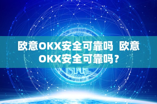 欧意OKX安全可靠吗 欧意OKX安全可靠吗？