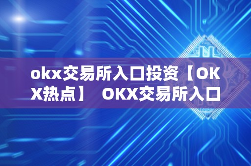 okx交易所入口投资【OKX热点】 OKX交易所入口投资【OKX热点】 okx交易所入口投资【OKX热点】 OKX交易所入口投资【OKX热点】