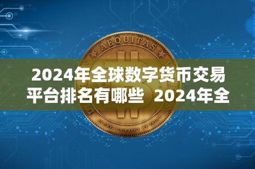 2024年全球数字货币交易平台排名有哪些 2024年全球数字货币交易平台排名及趋势分析