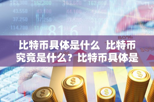 比特币具体是什么 比特币究竟是什么？比特币具体是什么东西？
