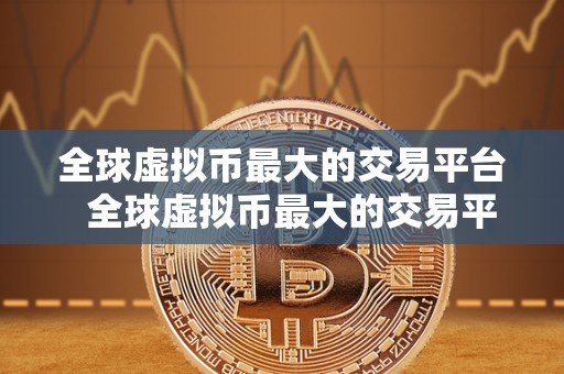 全球虚拟币**的交易平台 全球虚拟币**的交易平台——币安（Binance）