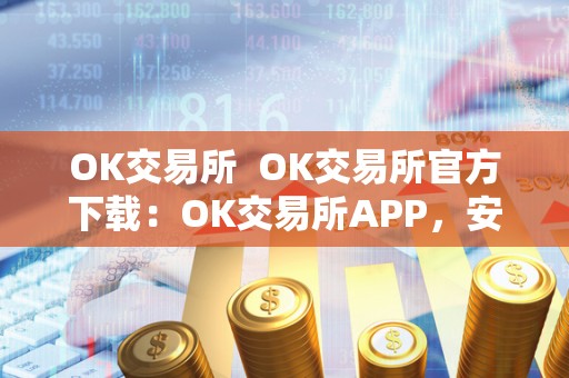 OK交易所 OK交易所官方下载：OK交易所APP，安全、便捷、稳定的数字货币交易平台