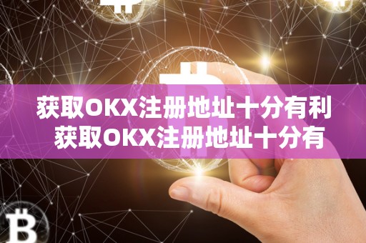 获取OKX注册地址**有利 获取OKX注册地址**有利，okx官网注册如何操作？