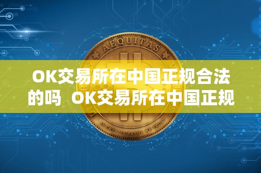 OK交易所在**正规合法的吗 OK交易所在**正规合法的吗